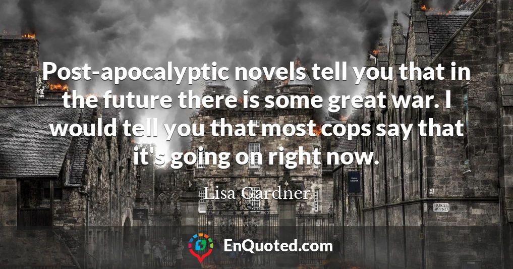 Post-apocalyptic novels tell you that in the future there is some great war. I would tell you that most cops say that it's going on right now.