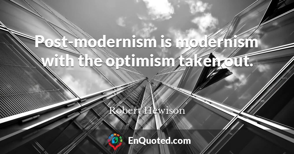 Post-modernism is modernism with the optimism taken out.