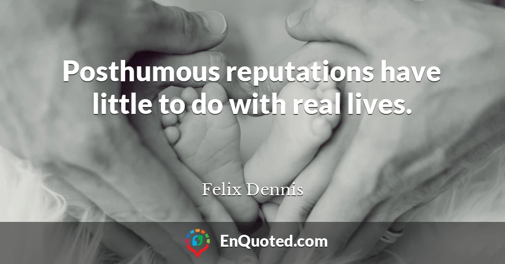 Posthumous reputations have little to do with real lives.