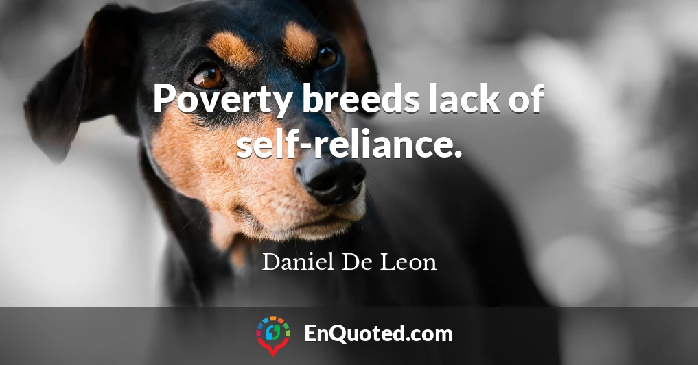 Poverty breeds lack of self-reliance.