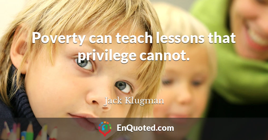 Poverty can teach lessons that privilege cannot.