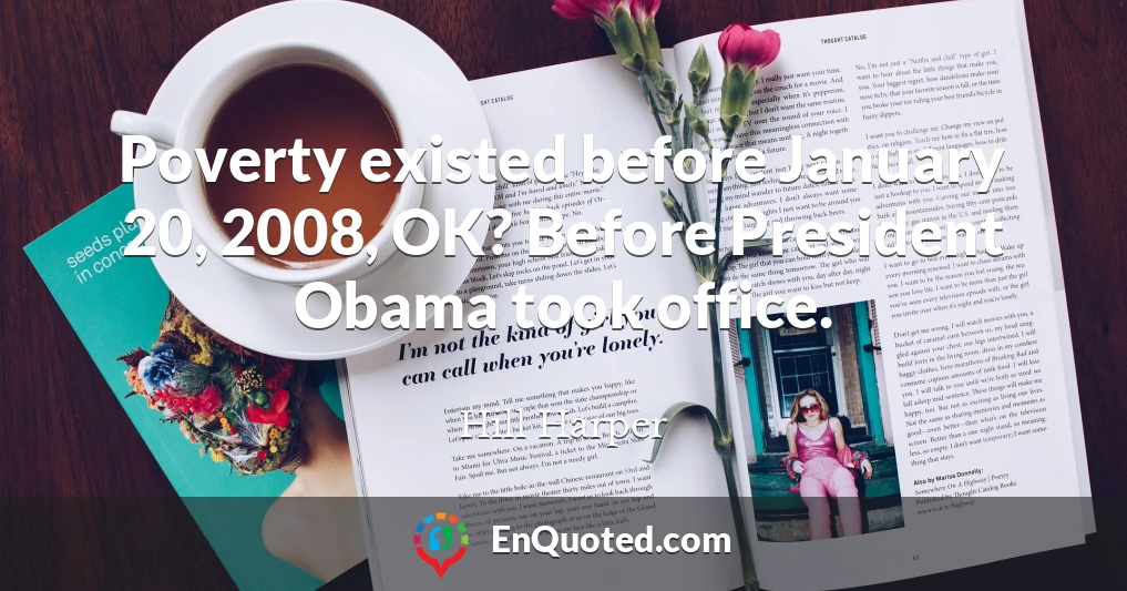 Poverty existed before January 20, 2008, OK? Before President Obama took office.