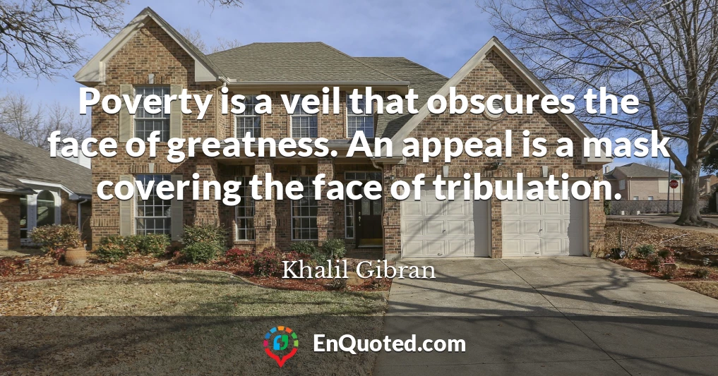Poverty is a veil that obscures the face of greatness. An appeal is a mask covering the face of tribulation.
