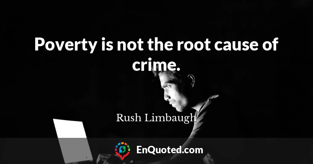 Poverty is not the root cause of crime.