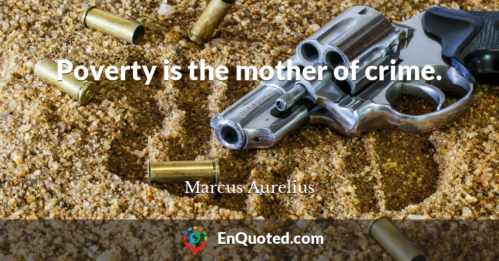 Poverty is the mother of crime.