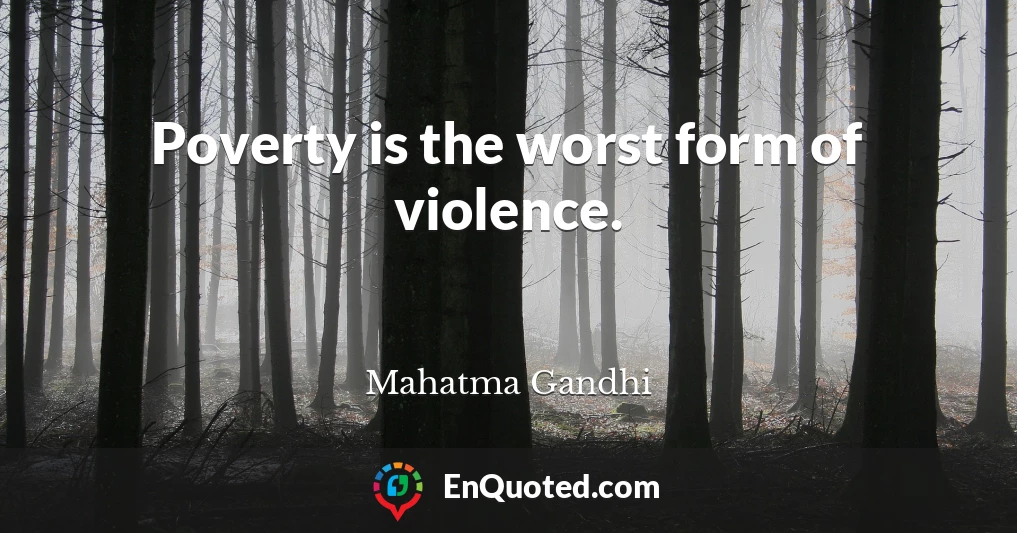 Poverty is the worst form of violence.