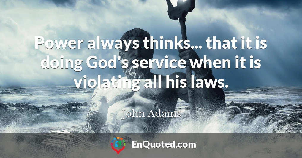 Power always thinks... that it is doing God's service when it is violating all his laws.