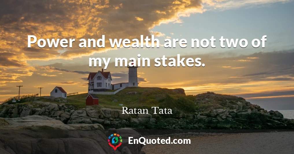 Power and wealth are not two of my main stakes.
