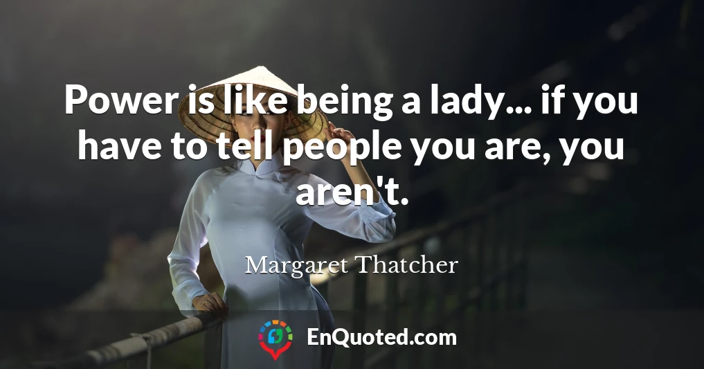 Power is like being a lady... if you have to tell people you are, you aren't.