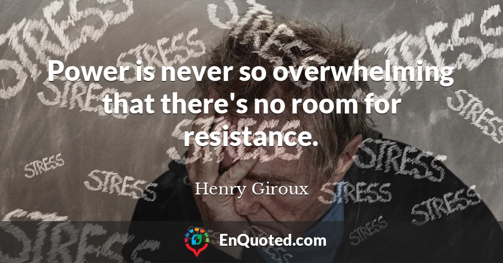 Power is never so overwhelming that there's no room for resistance.