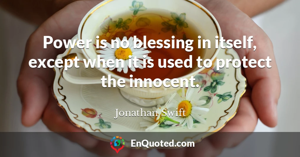 Power is no blessing in itself, except when it is used to protect the innocent.