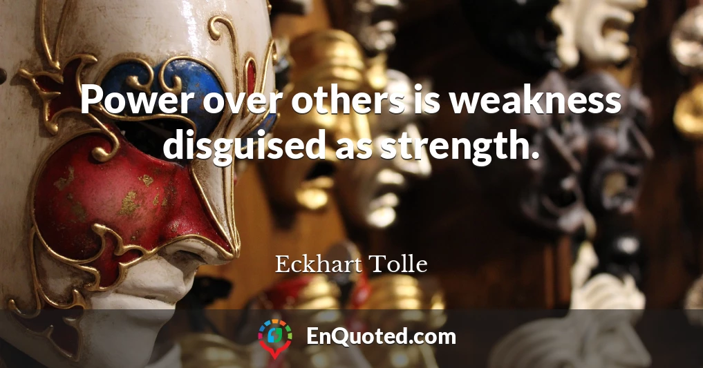 Power over others is weakness disguised as strength.