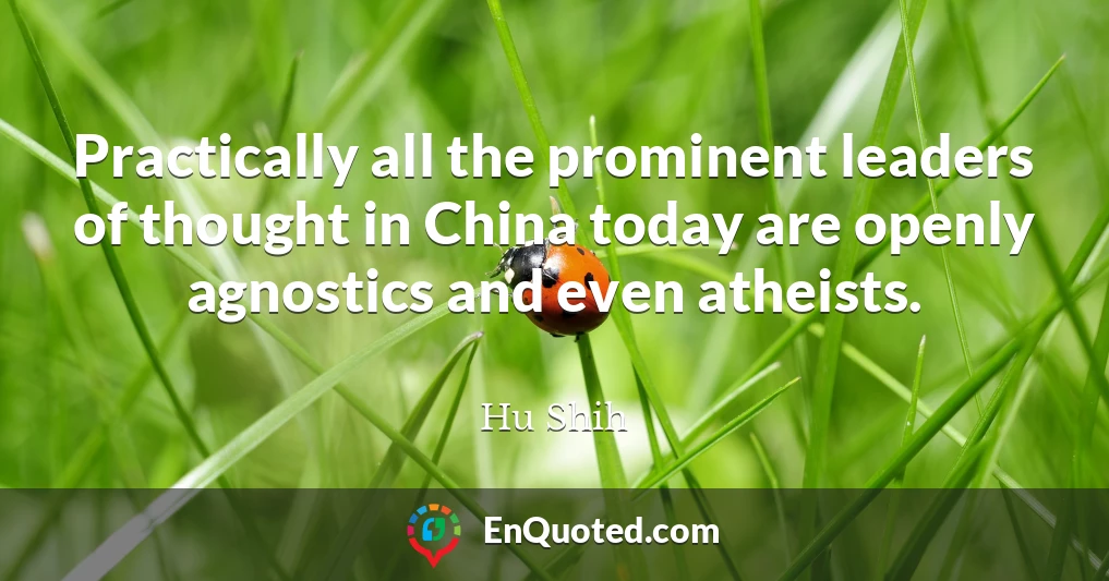 Practically all the prominent leaders of thought in China today are openly agnostics and even atheists.