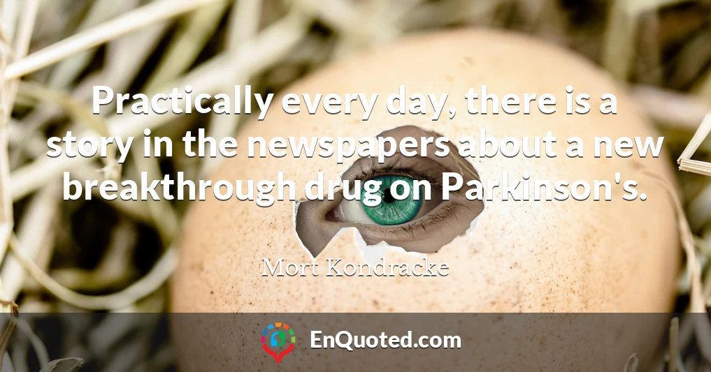 Practically every day, there is a story in the newspapers about a new breakthrough drug on Parkinson's.