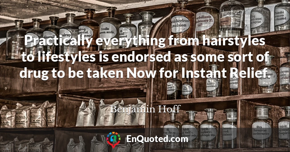 Practically everything from hairstyles to lifestyles is endorsed as some sort of drug to be taken Now for Instant Relief.