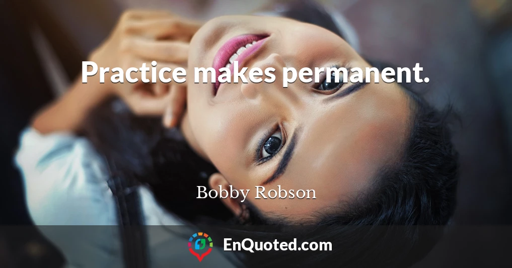Practice makes permanent.