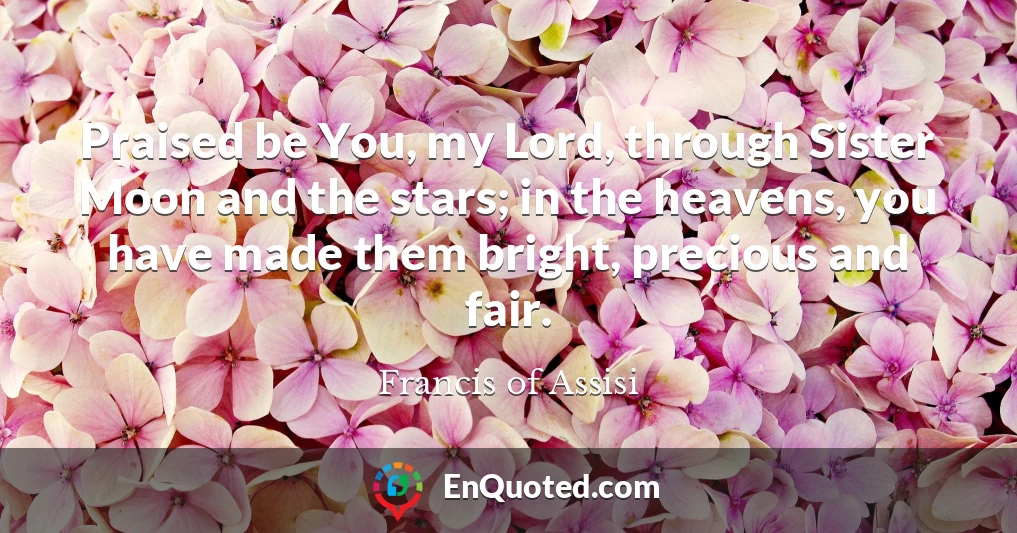 Praised be You, my Lord, through Sister Moon and the stars; in the heavens, you have made them bright, precious and fair.