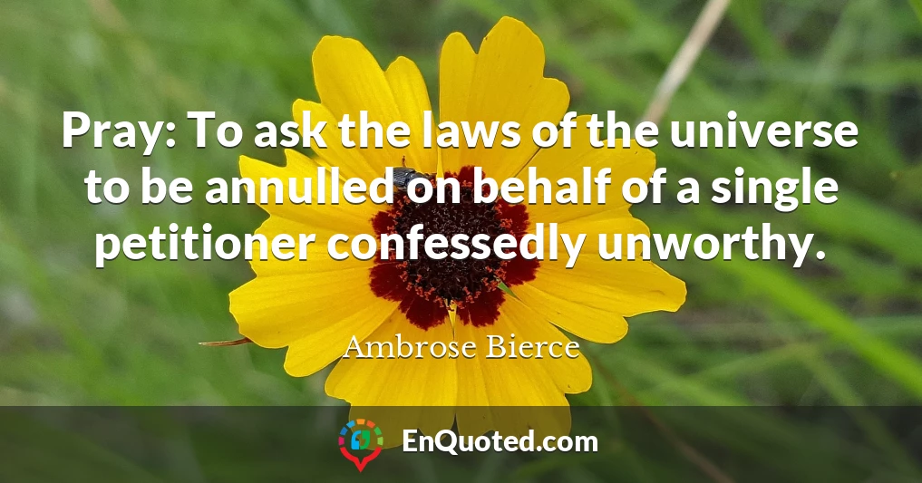 Pray: To ask the laws of the universe to be annulled on behalf of a single petitioner confessedly unworthy.