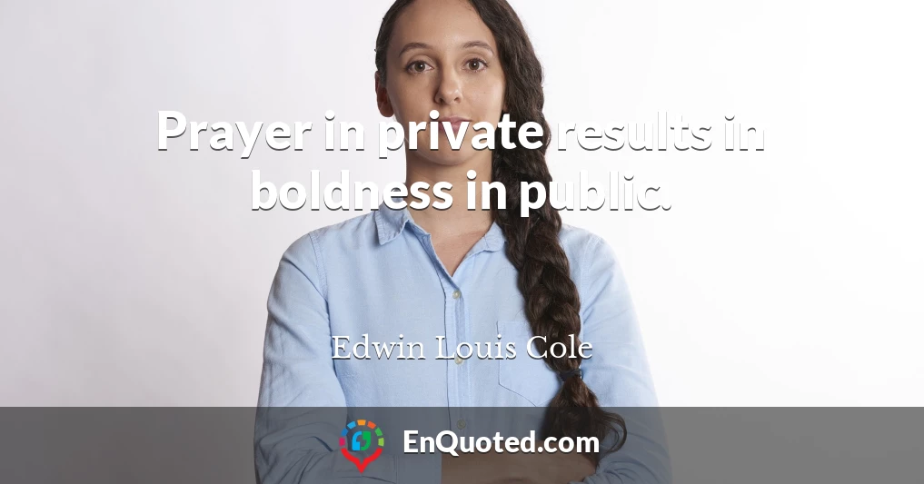 Prayer in private results in boldness in public.