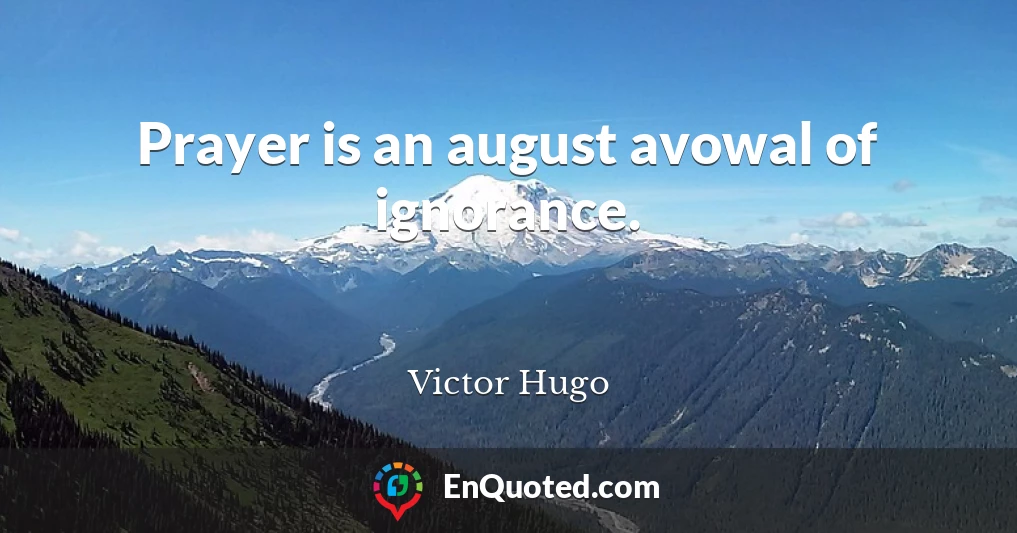 Prayer is an august avowal of ignorance.