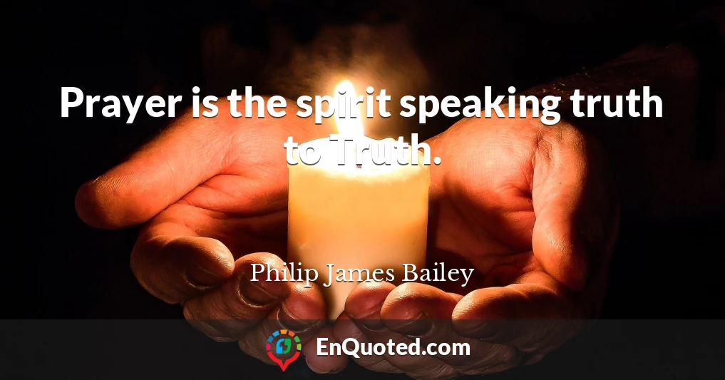 Prayer is the spirit speaking truth to Truth.