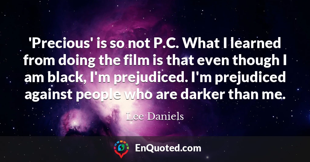 'Precious' is so not P.C. What I learned from doing the film is that even though I am black, I'm prejudiced. I'm prejudiced against people who are darker than me.