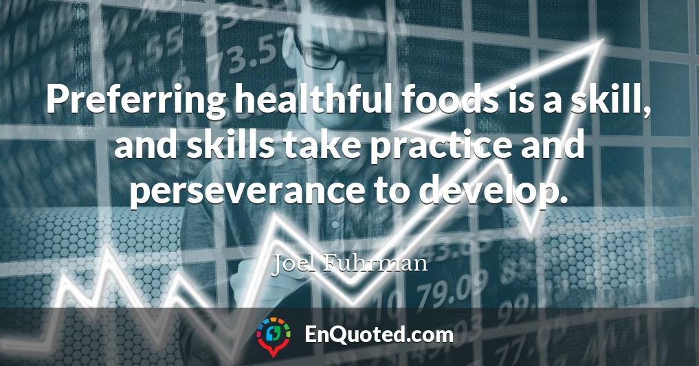 Preferring healthful foods is a skill, and skills take practice and perseverance to develop.