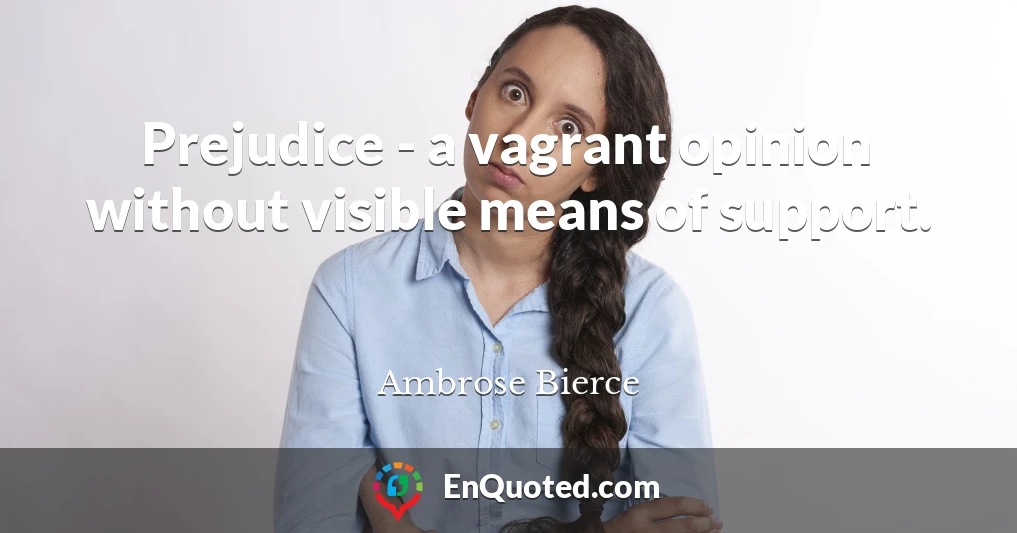 Prejudice - a vagrant opinion without visible means of support.