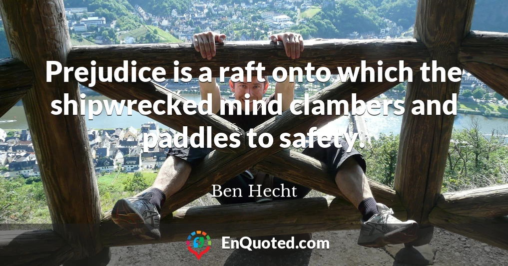 Prejudice is a raft onto which the shipwrecked mind clambers and paddles to safety.