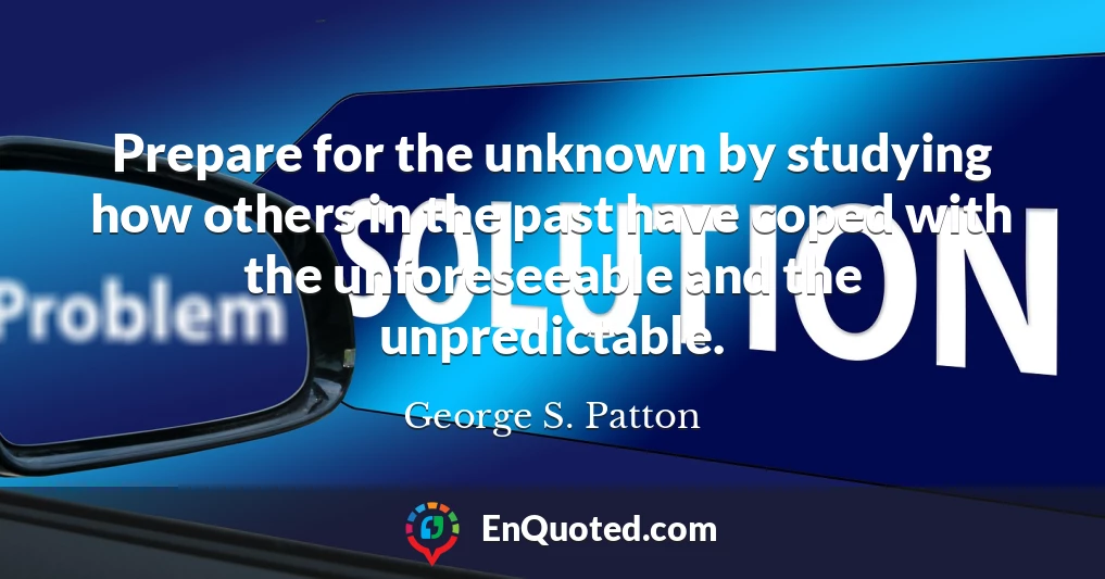 Prepare for the unknown by studying how others in the past have coped with the unforeseeable and the unpredictable.