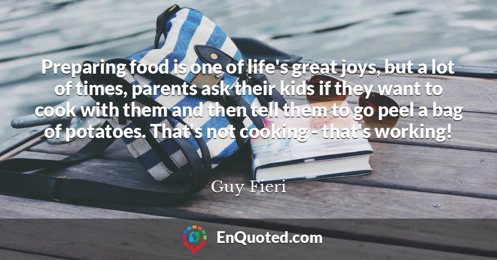 Preparing food is one of life's great joys, but a lot of times, parents ask their kids if they want to cook with them and then tell them to go peel a bag of potatoes. That's not cooking - that's working!