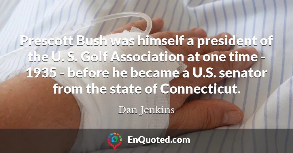 Prescott Bush was himself a president of the U. S. Golf Association at one time - 1935 - before he became a U.S. senator from the state of Connecticut.
