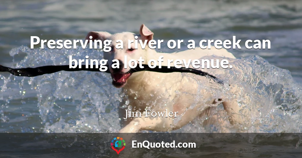 Preserving a river or a creek can bring a lot of revenue.