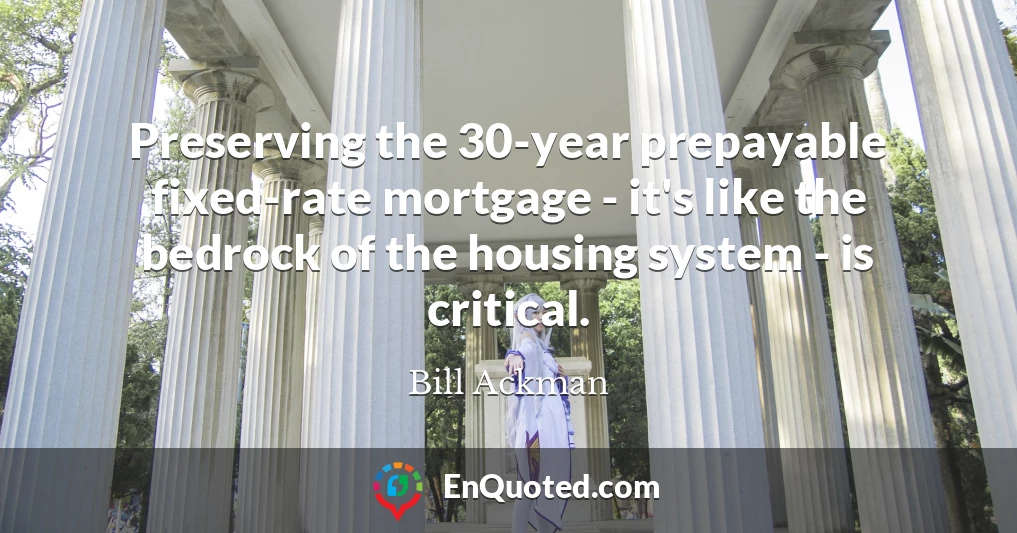 Preserving the 30-year prepayable fixed-rate mortgage - it's like the bedrock of the housing system - is critical.