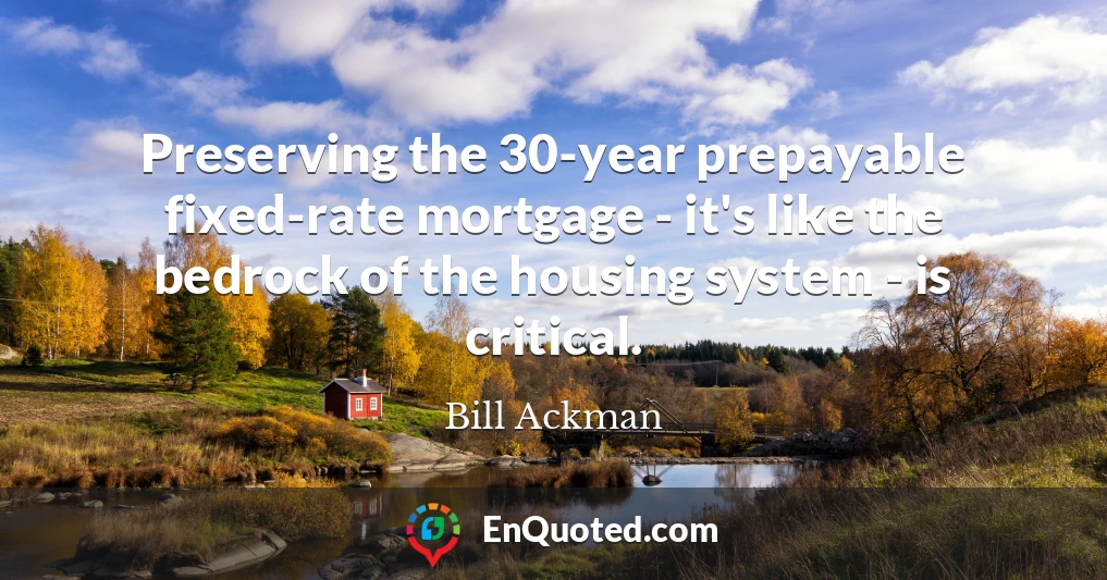 Preserving the 30-year prepayable fixed-rate mortgage - it's like the bedrock of the housing system - is critical.