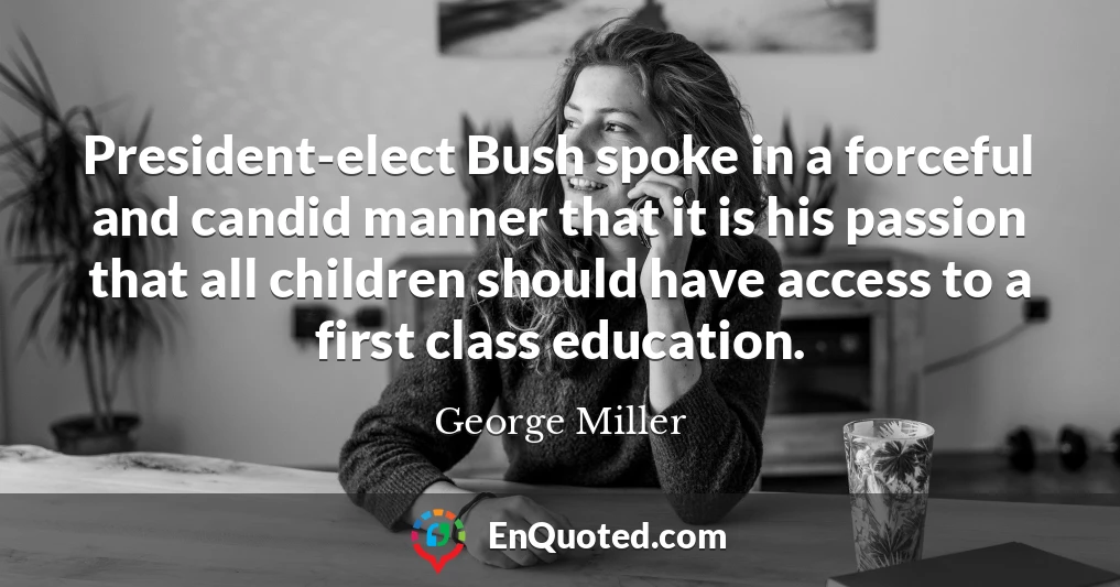 President-elect Bush spoke in a forceful and candid manner that it is his passion that all children should have access to a first class education.