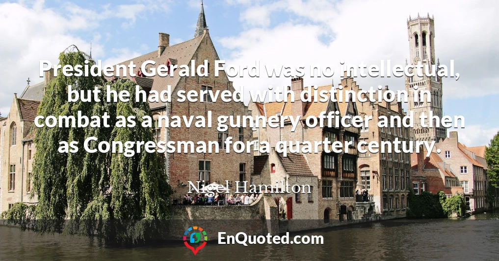 President Gerald Ford was no intellectual, but he had served with distinction in combat as a naval gunnery officer and then as Congressman for a quarter century.