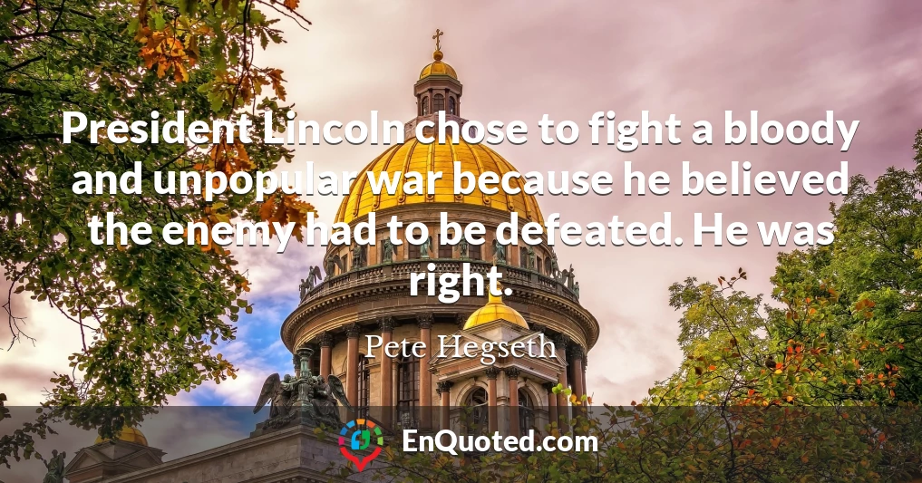 President Lincoln chose to fight a bloody and unpopular war because he believed the enemy had to be defeated. He was right.