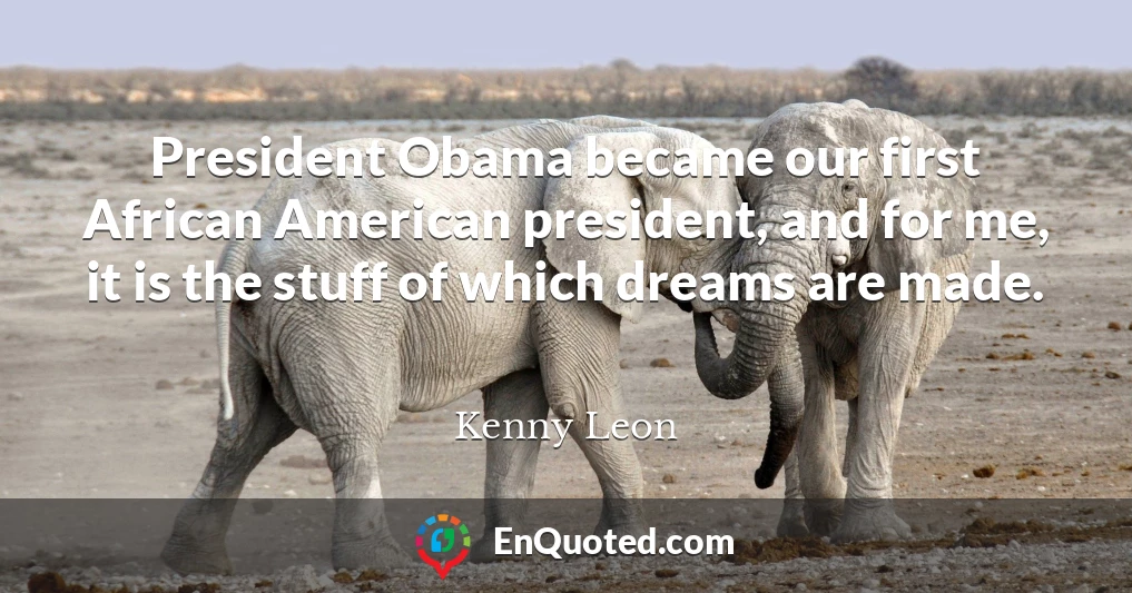 President Obama became our first African American president, and for me, it is the stuff of which dreams are made.