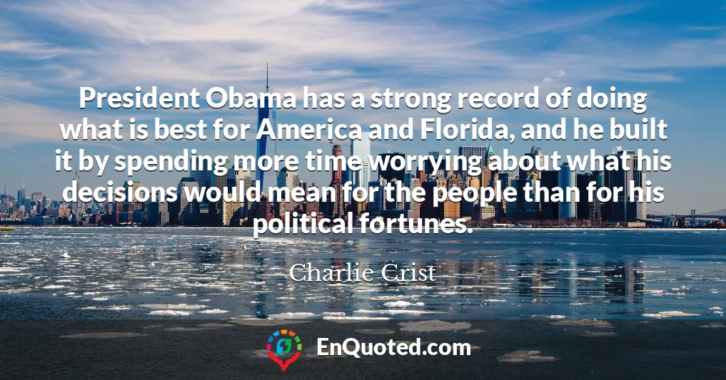 President Obama has a strong record of doing what is best for America and Florida, and he built it by spending more time worrying about what his decisions would mean for the people than for his political fortunes.