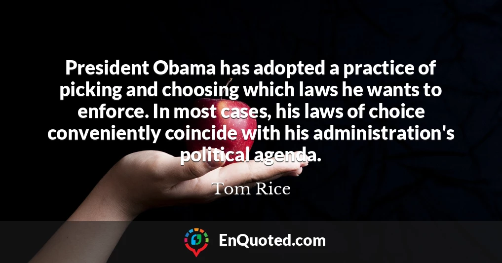 President Obama has adopted a practice of picking and choosing which laws he wants to enforce. In most cases, his laws of choice conveniently coincide with his administration's political agenda.