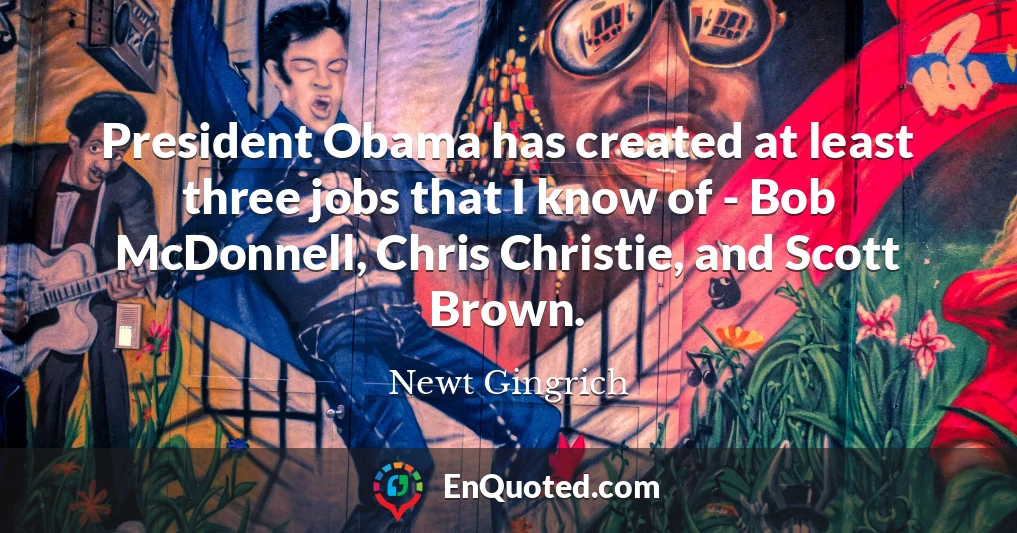 President Obama has created at least three jobs that I know of - Bob McDonnell, Chris Christie, and Scott Brown.