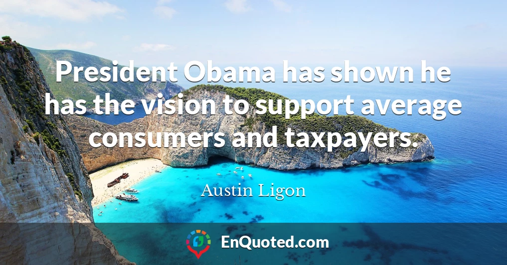 President Obama has shown he has the vision to support average consumers and taxpayers.