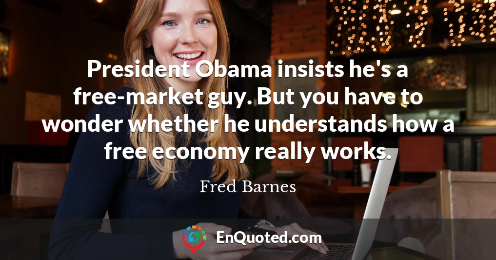 President Obama insists he's a free-market guy. But you have to wonder whether he understands how a free economy really works.