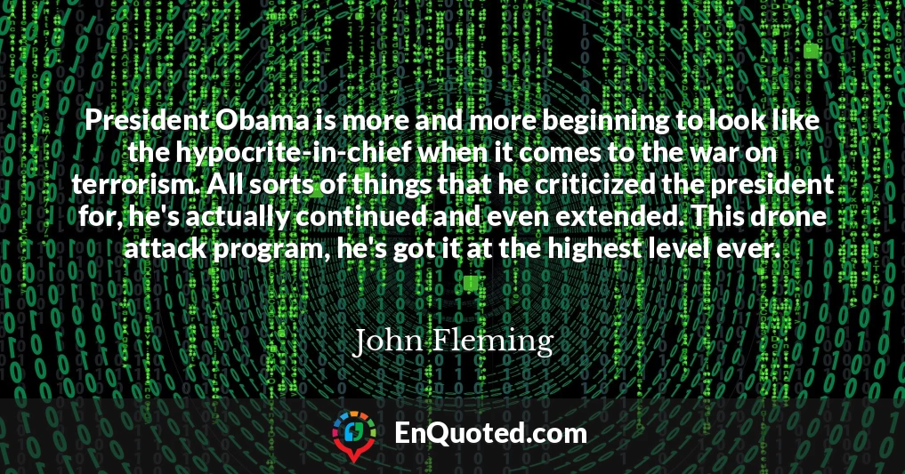 President Obama is more and more beginning to look like the hypocrite-in-chief when it comes to the war on terrorism. All sorts of things that he criticized the president for, he's actually continued and even extended. This drone attack program, he's got it at the highest level ever.