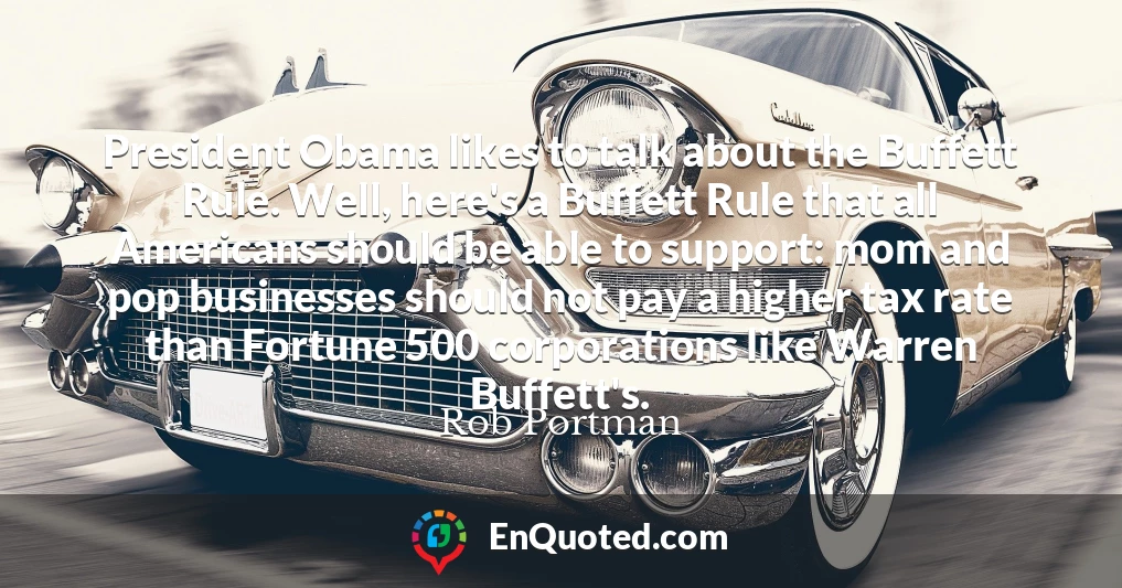 President Obama likes to talk about the Buffett Rule. Well, here's a Buffett Rule that all Americans should be able to support: mom and pop businesses should not pay a higher tax rate than Fortune 500 corporations like Warren Buffett's.