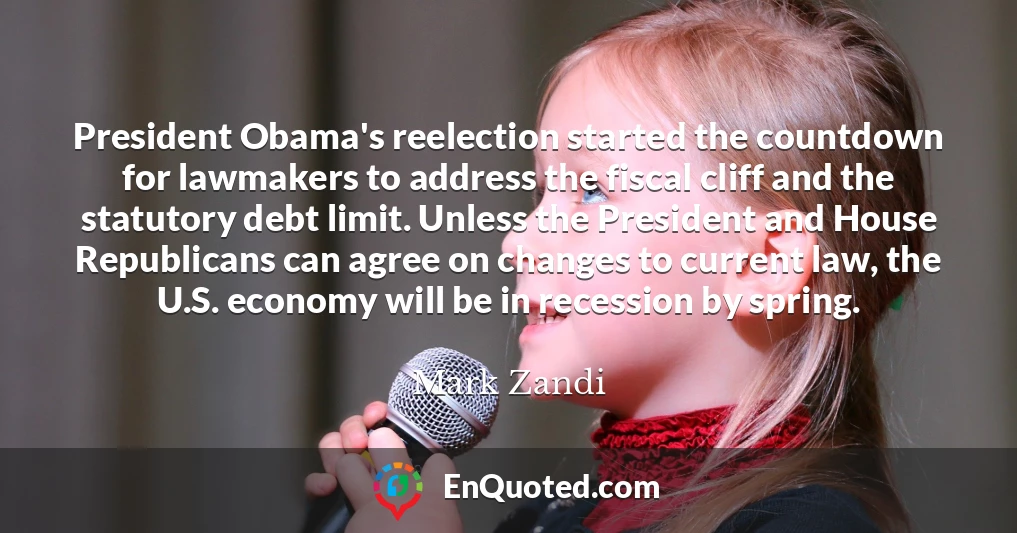 President Obama's reelection started the countdown for lawmakers to address the fiscal cliff and the statutory debt limit. Unless the President and House Republicans can agree on changes to current law, the U.S. economy will be in recession by spring.