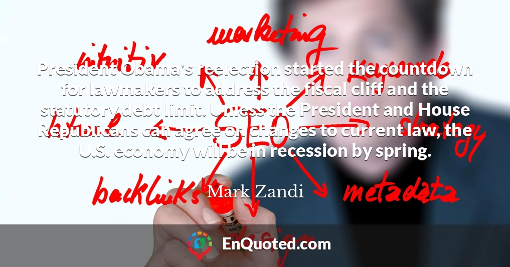 President Obama's reelection started the countdown for lawmakers to address the fiscal cliff and the statutory debt limit. Unless the President and House Republicans can agree on changes to current law, the U.S. economy will be in recession by spring.