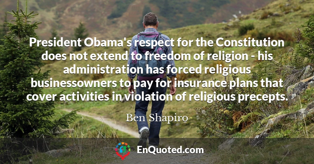 President Obama's respect for the Constitution does not extend to freedom of religion - his administration has forced religious businessowners to pay for insurance plans that cover activities in violation of religious precepts.