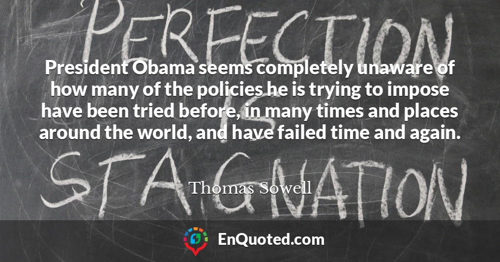 President Obama seems completely unaware of how many of the policies he is trying to impose have been tried before, in many times and places around the world, and have failed time and again.